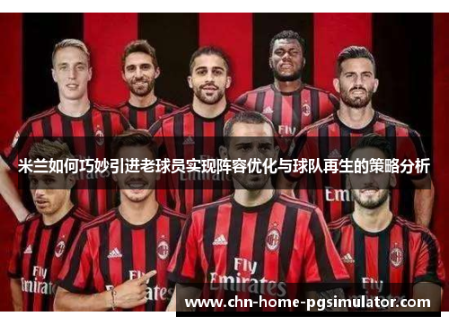 米兰如何巧妙引进老球员实现阵容优化与球队再生的策略分析 米兰如何巧妙引进老球员实现阵容优化与球队再生的策略分析