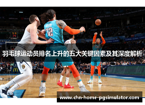 羽毛球运动员排名上升的五大关键因素及其深度解析 羽毛球运动员排名上升的五大关键因素及其深度解析