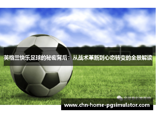 英格兰快乐足球的秘密背后:从战术革新到心态转变的全景解读 英格兰快乐足球的秘密背后:从战术革新到心态转变的全景解读