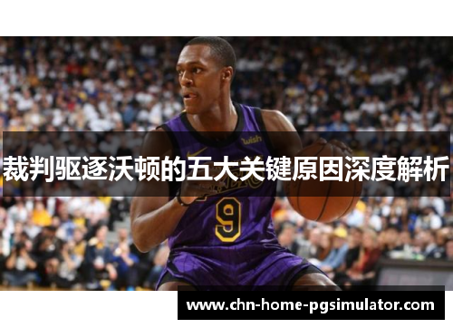 裁判驱逐沃顿的五大关键原因深度解析 裁判驱逐沃顿的五大关键原因深度解析