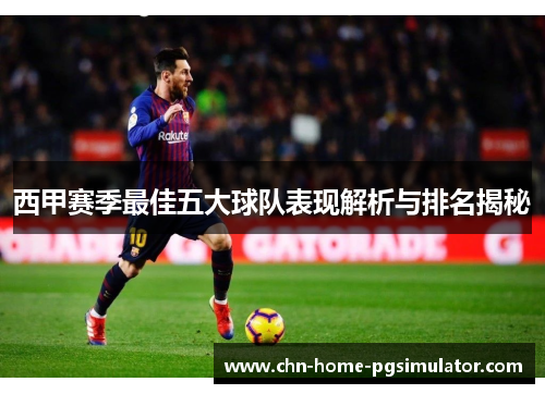 西甲赛季最佳五大球队表现解析与排名揭秘 西甲赛季最佳五大球队表现解析与排名揭秘