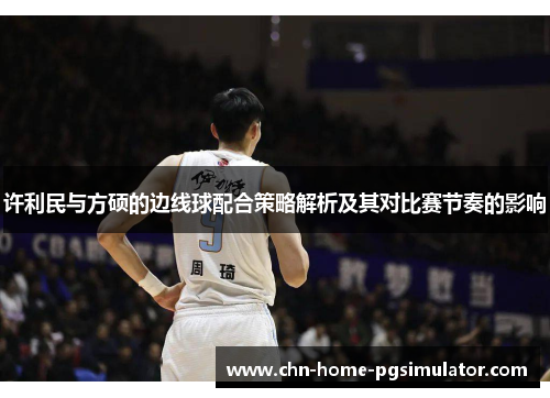 许利民与方硕的边线球配合策略解析及其对比赛节奏的影响 许利民与方硕的边线球配合策略解析及其对比赛节奏的影响