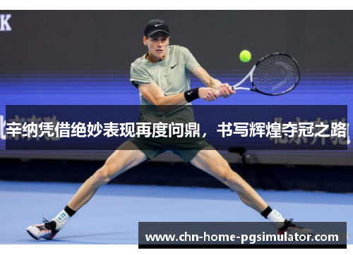 辛纳凭借绝妙表现再度问鼎，书写辉煌夺冠之路