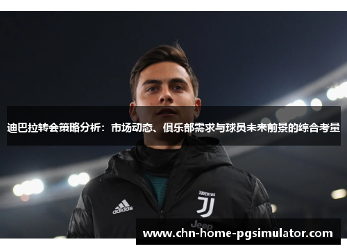 迪巴拉转会策略分析：市场动态、俱乐部需求与球员未来前景的综合考量