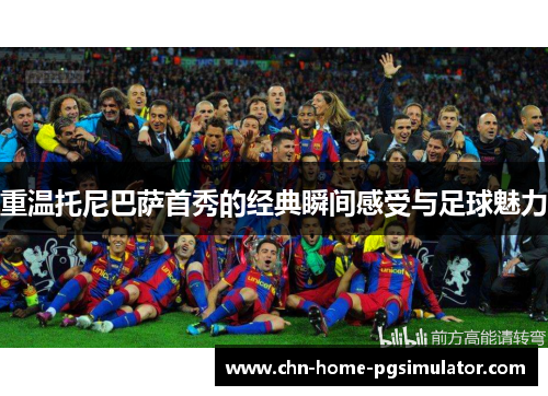 重温托尼巴萨首秀的经典瞬间感受与足球魅力 重温托尼巴萨首秀的经典瞬间感受与足球魅力
