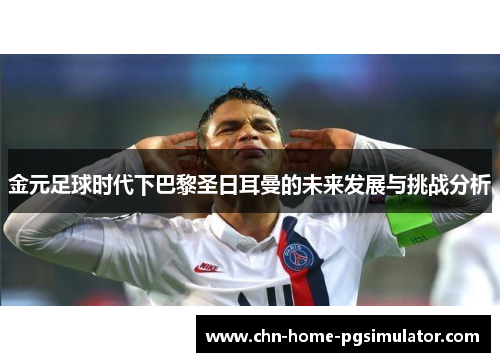 金元足球时代下巴黎圣日耳曼的未来发展与挑战分析 金元足球时代下巴黎圣日耳曼的未来发展与挑战分析