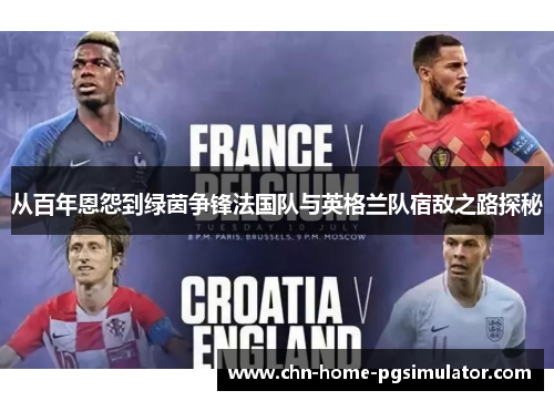 从百年恩怨到绿茵争锋法国队与英格兰队宿敌之路探秘