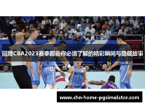 回顾CBA2023赛季那些你必须了解的精彩瞬间与隐藏故事 回顾CBA2023赛季那些你必须了解的精彩瞬间与隐藏故事