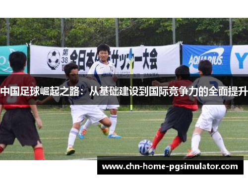 中国足球崛起之路：从基础建设到国际竞争力的全面提升