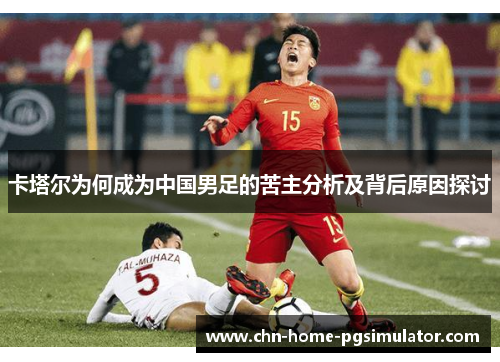 卡塔尔为何成为中国男足的苦主分析及背后原因探讨