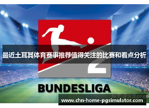 最近土耳其体育赛事推荐值得关注的比赛和看点分析 最近土耳其体育赛事推荐值得关注的比赛和看点分析