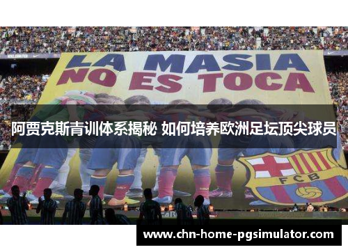 阿贾克斯青训体系揭秘 如何培养欧洲足坛顶尖球员 阿贾克斯青训体系揭秘 如何培养欧洲足坛顶尖球员
