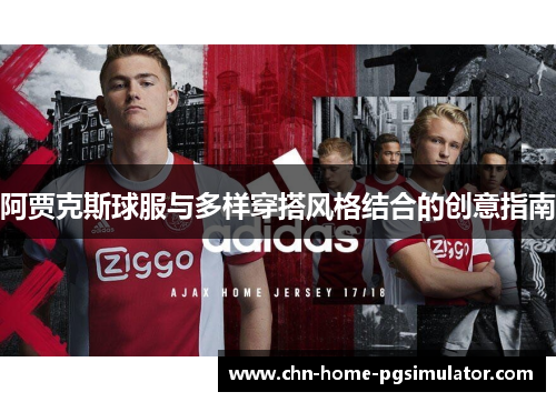 阿贾克斯球服与多样穿搭风格结合的创意指南 阿贾克斯球服与多样穿搭风格结合的创意指南
