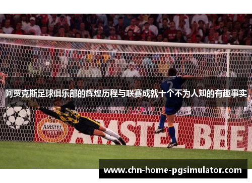 阿贾克斯足球俱乐部的辉煌历程与联赛成就十个不为人知的有趣事实 阿贾克斯足球俱乐部的辉煌历程与联赛成就十个不为人知的有趣事实