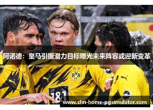 阿诺德:皇马引援潜力目标曝光未来阵容或迎新变革 阿诺德:皇马引援潜力目标曝光未来阵容或迎新变革