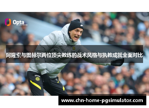 阿隆索与图赫尔两位顶尖教练的战术风格与执教成就全面对比 阿隆索与图赫尔两位顶尖教练的战术风格与执教成就全面对比