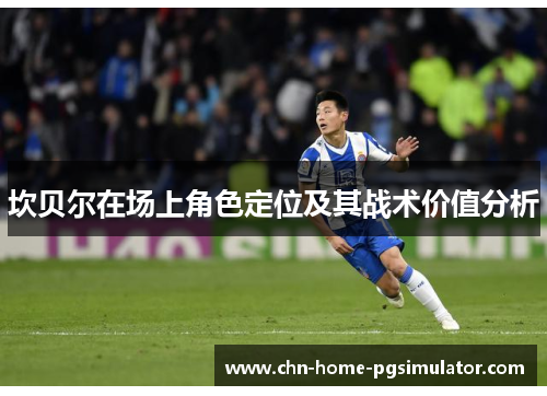 坎贝尔在场上角色定位及其战术价值分析