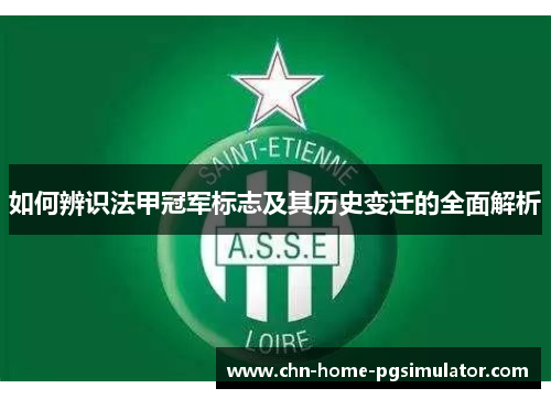 如何辨识法甲冠军标志及其历史变迁的全面解析 如何辨识法甲冠军标志及其历史变迁的全面解析