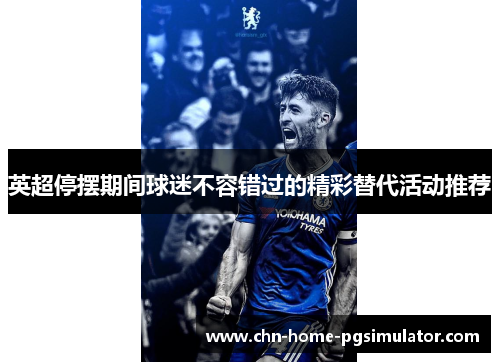英超停摆期间球迷不容错过的精彩替代活动推荐 英超停摆期间球迷不容错过的精彩替代活动推荐