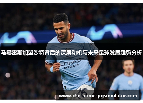 马赫雷斯加盟沙特背后的深层动机与未来足球发展趋势分析
