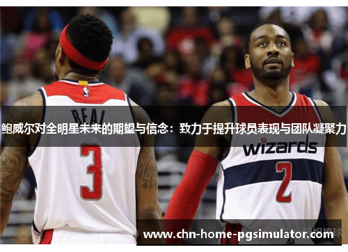 鲍威尔对全明星未来的期望与信念：致力于提升球员表现与团队凝聚力
