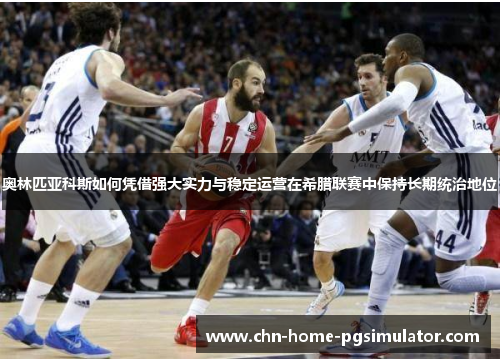 奥林匹亚科斯如何凭借强大实力与稳定运营在希腊联赛中保持长期统治地位