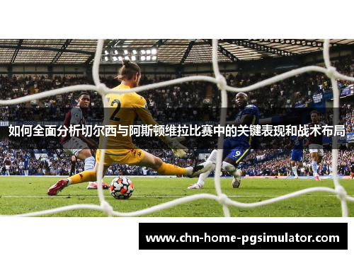 如何全面分析切尔西与阿斯顿维拉比赛中的关键表现和战术布局 如何全面分析切尔西与阿斯顿维拉比赛中的关键表现和战术布局