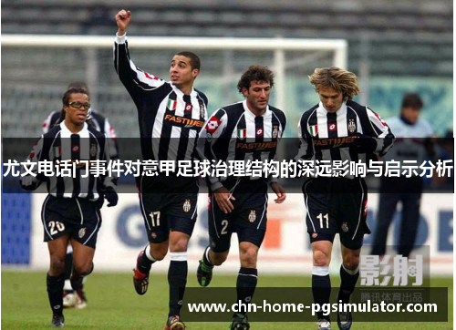 尤文电话门事件对意甲足球治理结构的深远影响与启示分析
