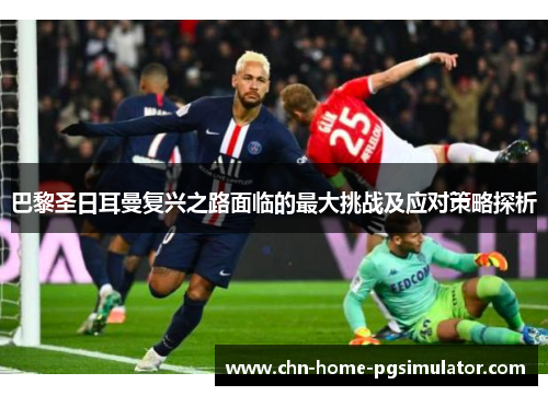 巴黎圣日耳曼复兴之路面临的最大挑战及应对策略探析