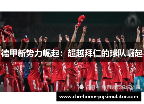 德甲新势力崛起:超越拜仁的球队崛起 德甲新势力崛起:超越拜仁的球队崛起