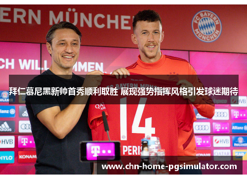 拜仁慕尼黑新帅首秀顺利取胜 展现强势指挥风格引发球迷期待 拜仁慕尼黑新帅首秀顺利取胜 展现强势指挥风格引发球迷期待