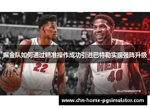 掘金队如何通过精准操作成功引进巴特勒实现强阵升级 掘金队如何通过精准操作成功引进巴特勒实现强阵升级