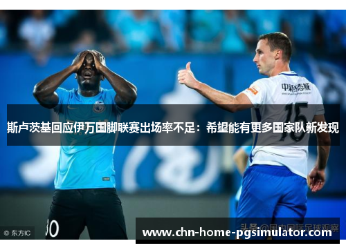 斯卢茨基回应伊万国脚联赛出场率不足:希望能有更多国家队新发现 斯卢茨基回应伊万国脚联赛出场率不足:希望能有更多国家队新发现