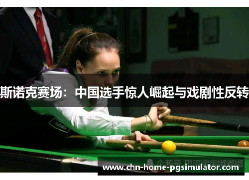 斯诺克赛场:中国选手惊人崛起与戏剧性反转 斯诺克赛场:中国选手惊人崛起与戏剧性反转