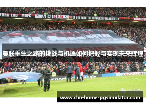 曼联重生之路的挑战与机遇如何把握与实现未来辉煌 曼联重生之路的挑战与机遇如何把握与实现未来辉煌