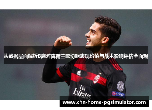 从数据层面解析B席对阵荷兰欧协联表现价值与战术影响评估全面观 从数据层面解析B席对阵荷兰欧协联表现价值与战术影响评估全面观