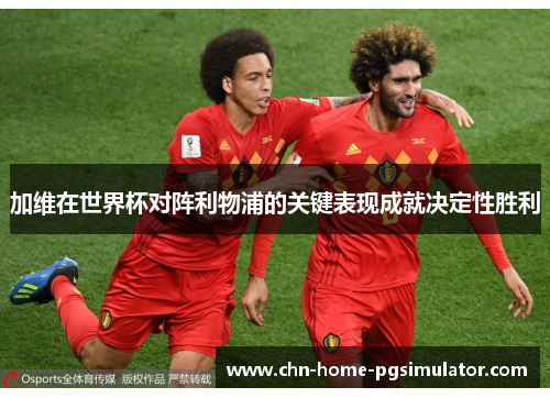 加维在世界杯对阵利物浦的关键表现成就决定性胜利 加维在世界杯对阵利物浦的关键表现成就决定性胜利