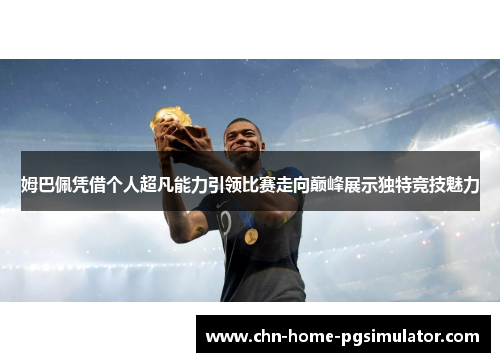 姆巴佩凭借个人超凡能力引领比赛走向巅峰展示独特竞技魅力 姆巴佩凭借个人超凡能力引领比赛走向巅峰展示独特竞技魅力