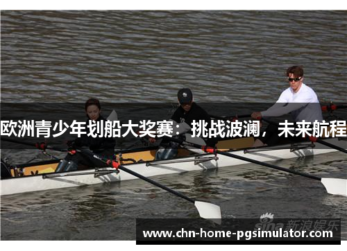 欧洲青少年划船大奖赛：挑战波澜，未来航程
