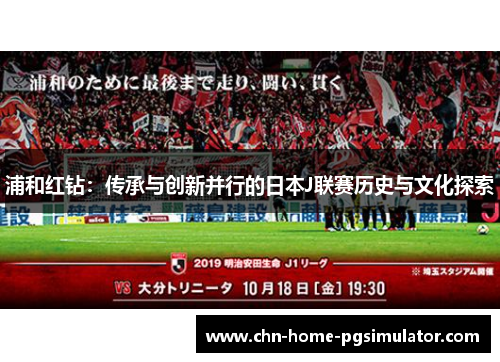 浦和红钻：传承与创新并行的日本J联赛历史与文化探索