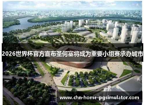 2026世界杯官方宣布圣何塞将成为重要小组赛承办城市