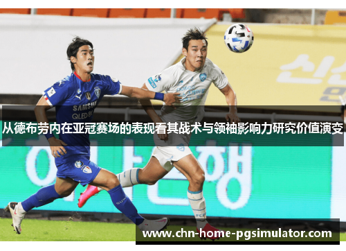 从德布劳内在亚冠赛场的表现看其战术与领袖影响力研究价值演变
