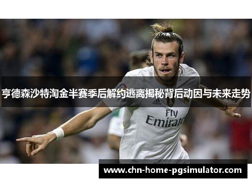 亨德森沙特淘金半赛季后解约逃离揭秘背后动因与未来走势 亨德森沙特淘金半赛季后解约逃离揭秘背后动因与未来走势