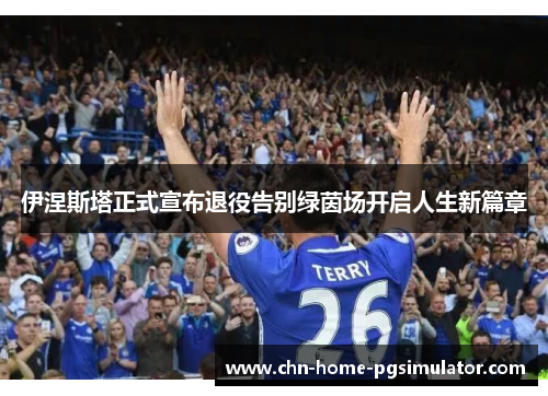 伊涅斯塔正式宣布退役告别绿茵场开启人生新篇章