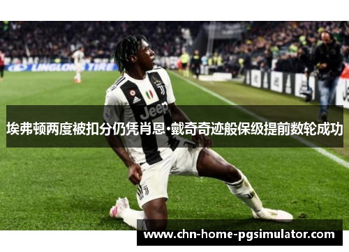 埃弗顿两度被扣分仍凭肖恩·戴奇奇迹般保级提前数轮成功