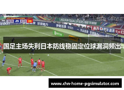 国足主场失利日本防线稳固定位球漏洞频出