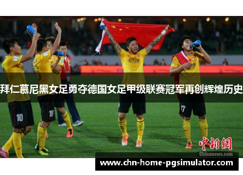 拜仁慕尼黑女足勇夺德国女足甲级联赛冠军再创辉煌历史