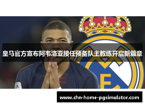 皇马官方宣布阿韦洛亚接任预备队主教练开启新篇章 皇马官方宣布阿韦洛亚接任预备队主教练开启新篇章