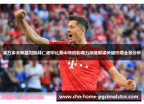 莱万多夫斯基对阵拜仁德甲比赛中攻防影响力深度解读关键作用全景分析