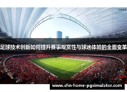 足球技术创新如何提升赛事观赏性与球迷体验的全面变革